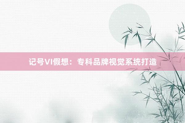 记号VI假想：专科品牌视觉系统打造
