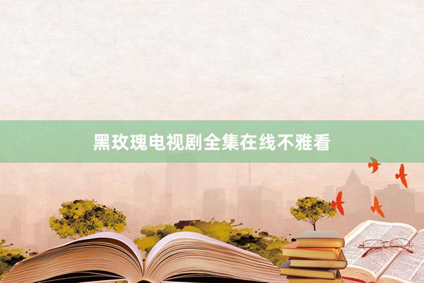 黑玫瑰电视剧全集在线不雅看